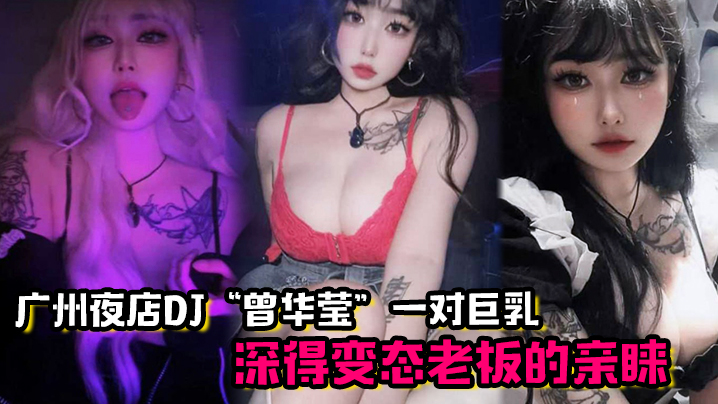 广州夜店DJ曾华莹靠着一对巨乳深得变态老板的亲睐