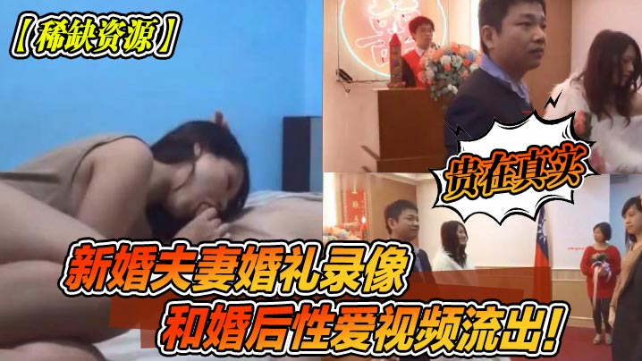 稀缺资源新婚夫妻婚礼录像和婚后性爱视频流出贵在真实