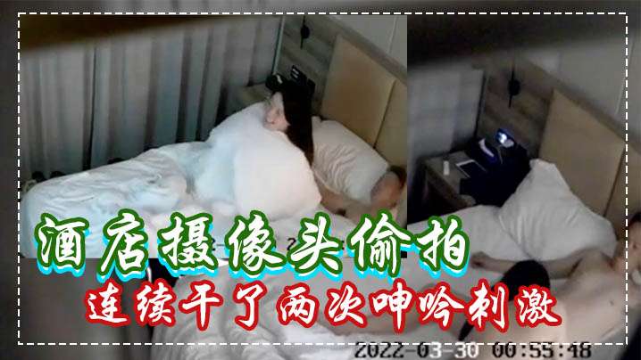 酒店摄像头偷拍白嫩苗条美女被男炮友连续干了两次呻吟刺激