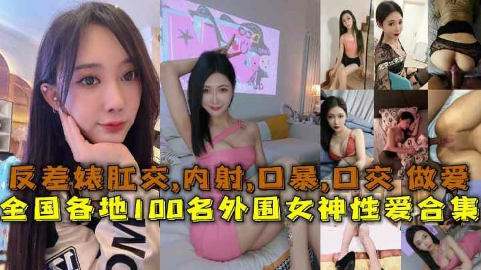 性爱合集全国各地100名外围女神性爱合集反差婊露脸做爱肛交口暴性爱