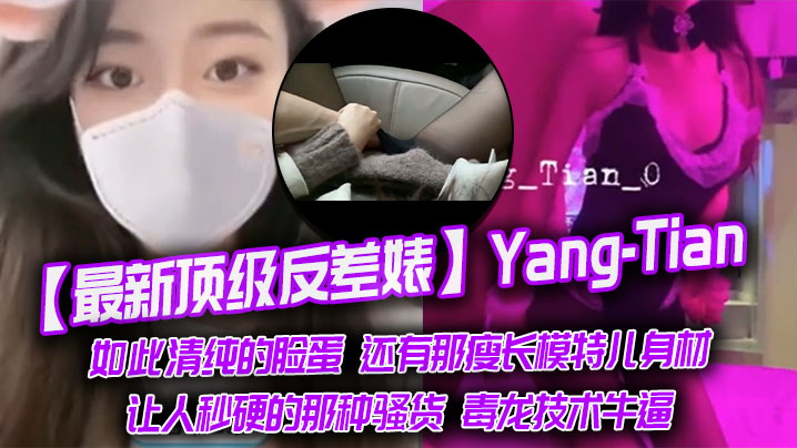 最新顶级反差婊Yang-Tian如此清纯的脸蛋还有那瘦长模特儿身材黑丝长腿让人秒硬的那种骚货毒龙技术牛逼