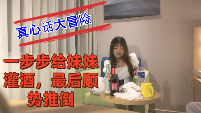 把妹妹约到酒店喝酒完真心话大冒险一步步给妹妹灌酒最后顺势推倒良家看着就是和外围不一样