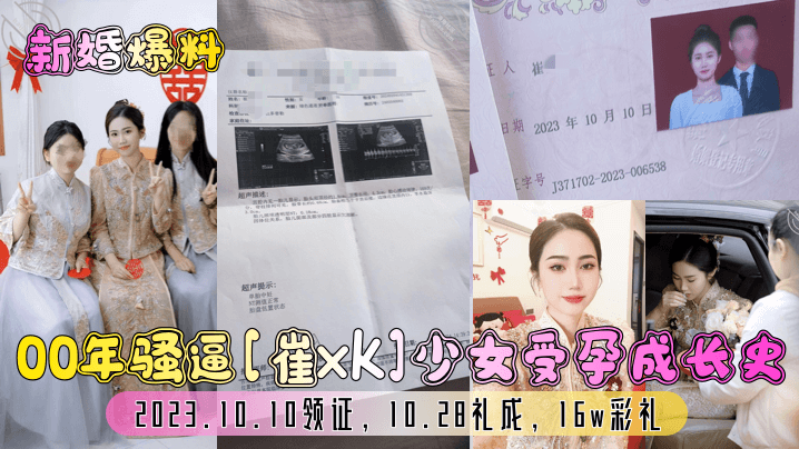 新婚爆料00年骚逼崔xk少女受孕成长史2023.10.10领证10.28礼成16w彩礼