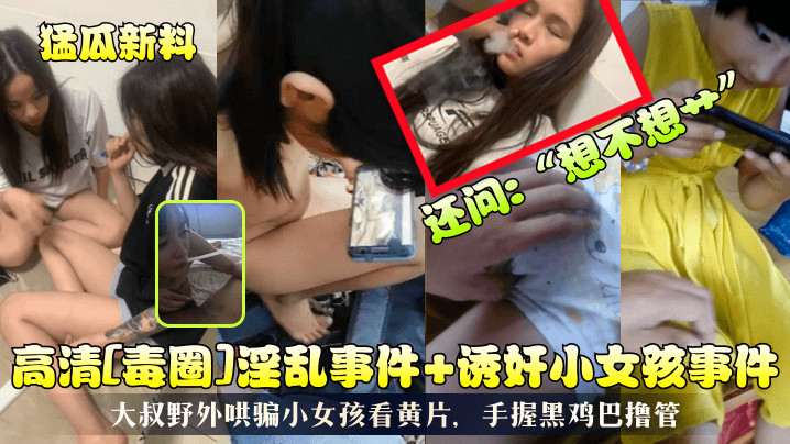 猛瓜新料高清毒圈淫乱事件诱奸小女孩事件大叔野外哄骗小女孩看黄片手握黑鸡巴撸管还问想不想艹-oedy9.com | 免费高清的国产AV HD JAV更新最快的欧美free Pornhub成人影片 | 高清视频资源 