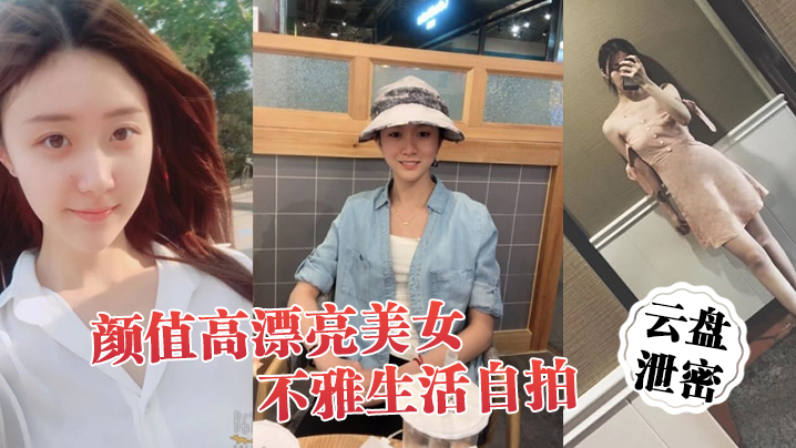 云盘泄密颜值高漂亮美女不雅生活自拍看不出外表清纯可人妹子私下里这么骚阴毛浓密