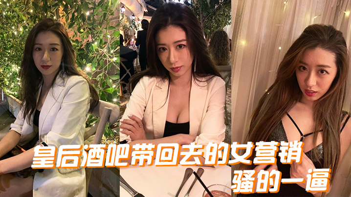 皇后酒.吧带回.去的女.营销骚的.一逼