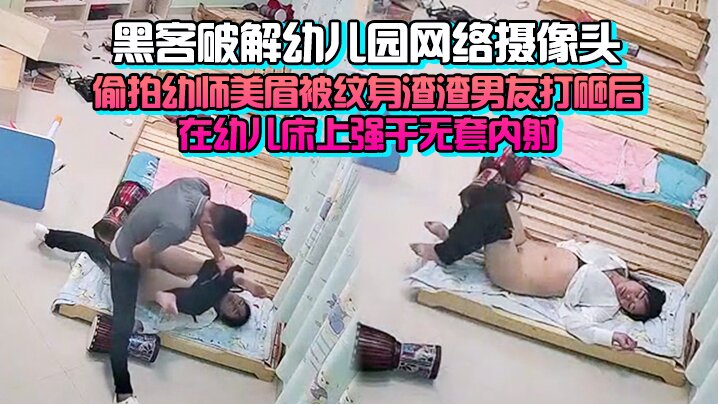 完整版黑客破解幼儿园网络摄像头监控偷拍幼师美眉被纹身渣渣男友打砸后在幼儿床上强干无套内射