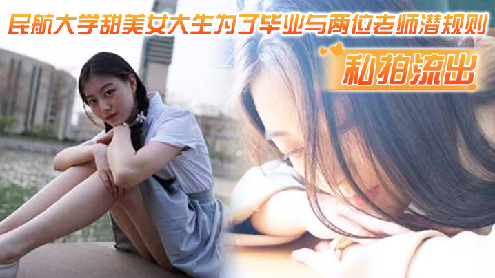 私拍流出民航大.学甜.美女.生为了.毕业与两.位老师潜.则吃鸡操逼.视频流出