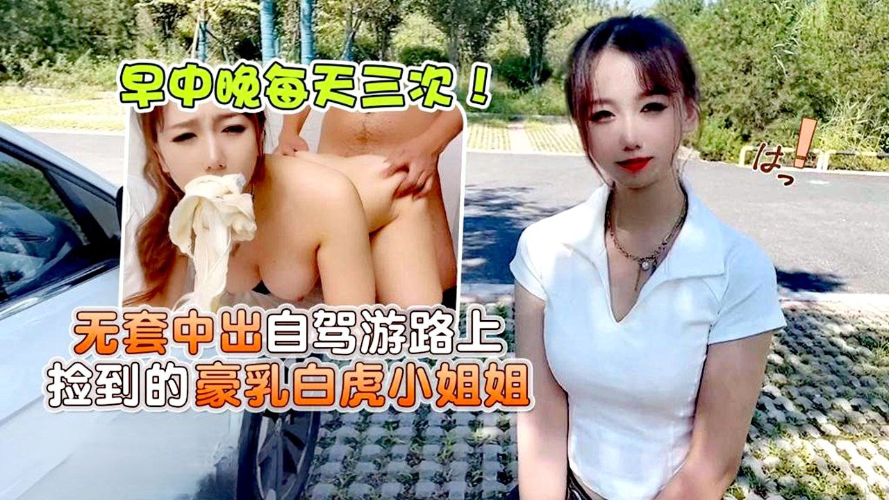 小桃早中晚每天三次无套中出自驾游路上捡到的豪乳白虎小姐姐