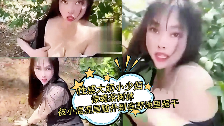 性感大奶小少妇惊魂茶树林被村里的小混混尾随扑到在野地里强干射在丝袜上