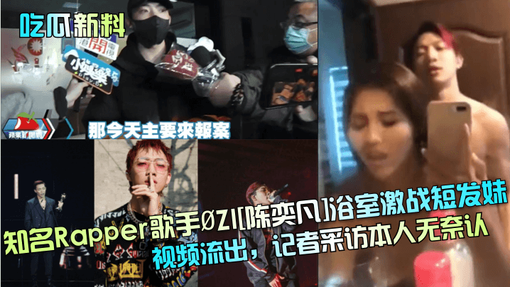 吃瓜新料知名Rapper歌手.ZI陈奕凡浴室激战短发妹视频流出记者采访本人无奈认