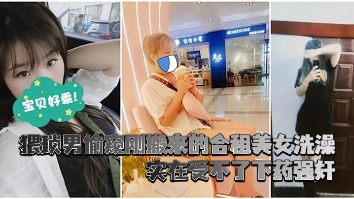 猥琐男偷窥刚搬来的合租美女洗澡_实在受不了下药强奸