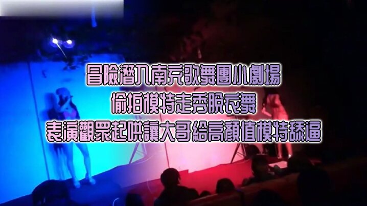 冒險潛入南充歌舞團小劇場偷拍模特走秀脫衣舞表演觀眾起哄讓大哥給高顏值模特舔逼