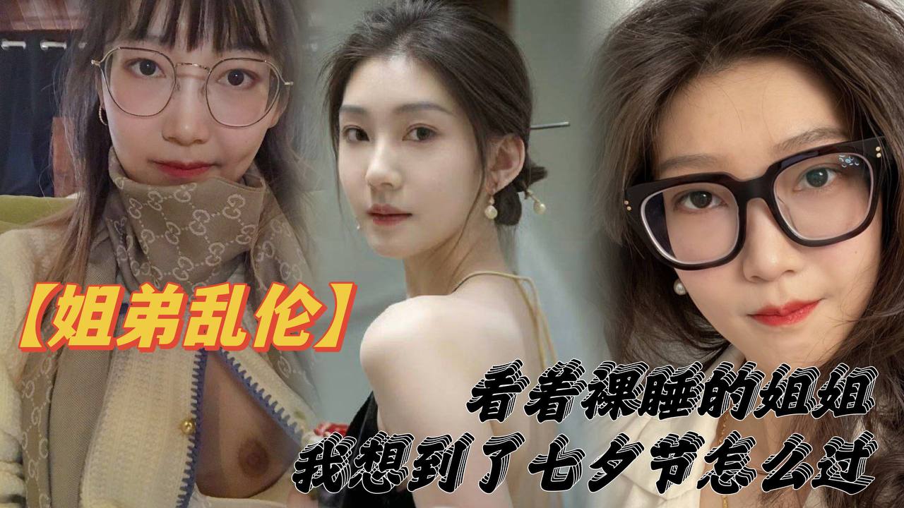 姐弟乱伦看着裸睡的姐姐我想到了七夕节该怎么过操亲姐姐反抗无效最后还是操了