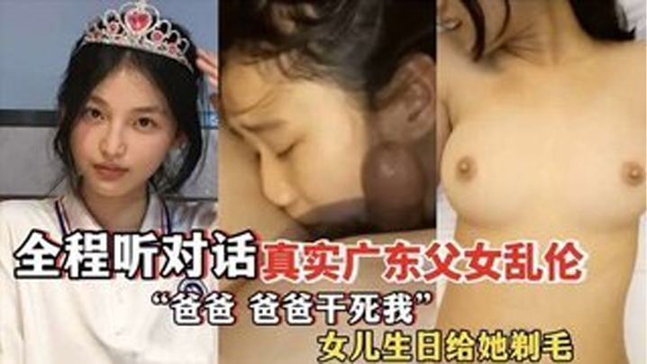 爸爸爸爸干死我全程听对话真实广东父女乱伦女儿过生日爸爸送她喝白粥还给女儿剃毛