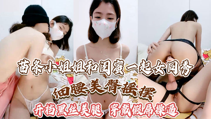 苗条小姐姐和闺蜜一起女同秀细腰美臀摇摆开档黑丝美腿穿戴假屌操逼骑乘位深插