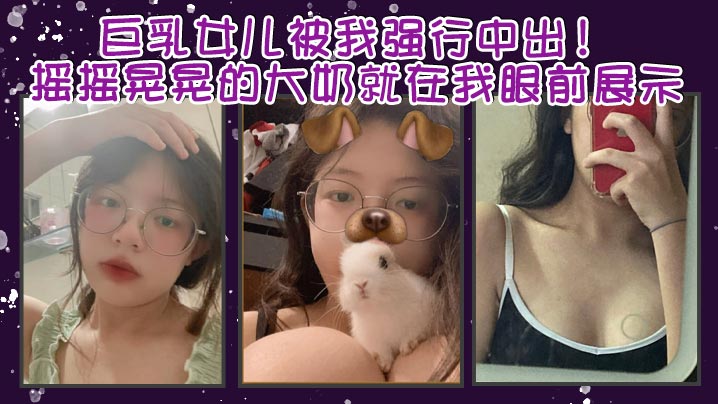 父女乱伦巨乳女儿被我强行中出摇摇晃晃的大奶就在我眼前展示我只能是连哄带骗的说这次就只抱着不插进去了还一直对着乖乖保证我边拿手