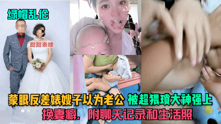 绿帽乱伦蒙眼反差婊嫂子以为老公被超猥琐大神强上换妻癖附聊天记录和生活照