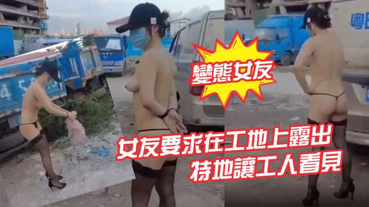 變態女友女友要求在工地上露出特地讓工人看見