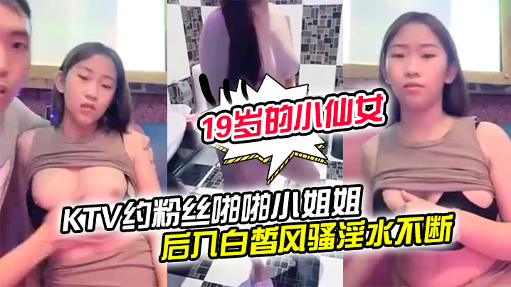 19岁的小仙女KTV约粉丝啪啪小姐姐一对美乳洗手间对着镜子后入白皙风骚淫水不断享受其中